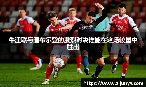 牛津联与温布尔登的激烈对决谁能在这场较量中胜出