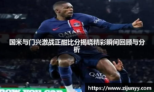 国米与门兴激战正酣比分揭晓精彩瞬间回顾与分析
