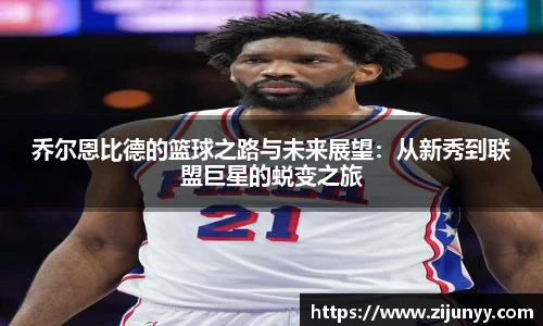 乔尔恩比德的篮球之路与未来展望：从新秀到联盟巨星的蜕变之旅